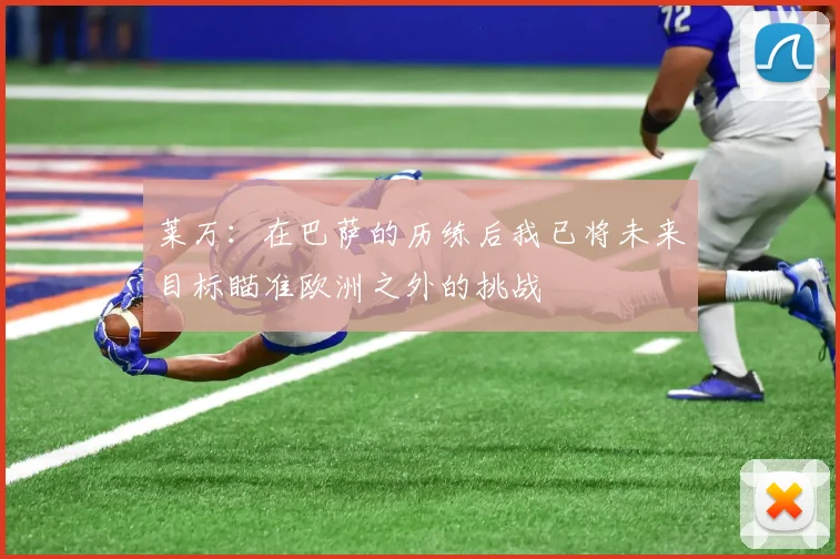 莱万：在巴萨的历练后我已将未来目标瞄准欧洲之外的挑战